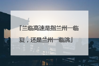 兰临高速是指兰州一临夏，还是兰州一临洮