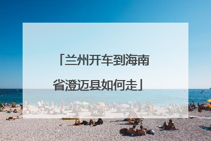 兰州开车到海南省澄迈县如何走