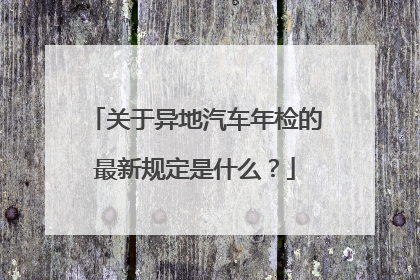 关于异地汽车年检的最新规定是什么？
