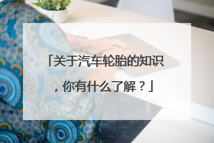 关于汽车轮胎的知识，你有什么了解？