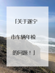 关于遂宁市车辆年检的问题！