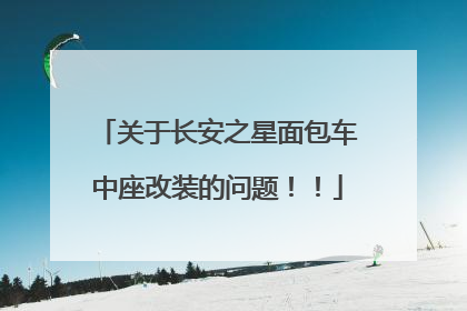 关于长安之星面包车中座改装的问题！！