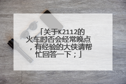 关于K2112的火车时否会经常晚点，有经验的大侠请帮忙回答一下；