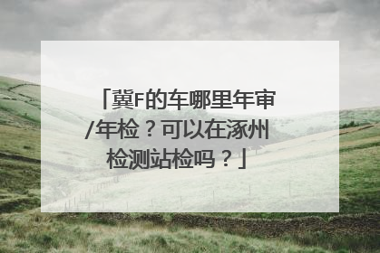 冀F的车哪里年审/年检？可以在涿州检测站检吗？