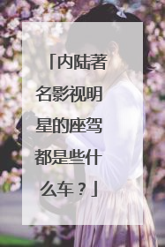 内陆著名影视明星的座驾都是些什么车？