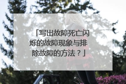 写出故障死亡闪烁的故障现象与排除故障的方法？