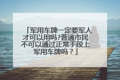 军用车牌一定要军人才可以用吗?普通市民不可以通过正常手段上军用车牌吗？