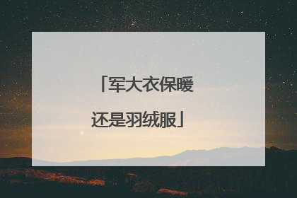 军大衣保暖还是羽绒服