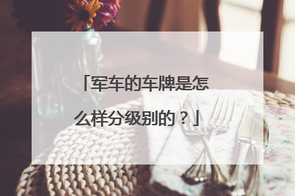 军车的车牌是怎么样分级别的？