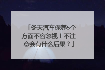 冬天汽车保养5个方面不容忽视！不注意会有什么后果？