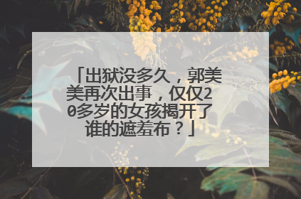 出狱没多久，郭美美再次出事，仅仅20多岁的女孩揭开了谁的遮羞布？