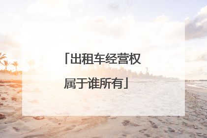 出租车经营权属于谁所有