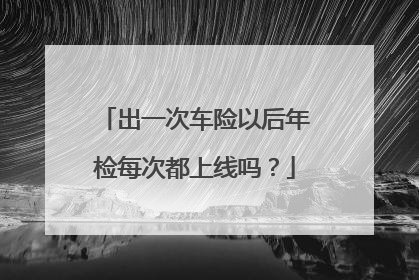 出一次车险以后年检每次都上线吗？