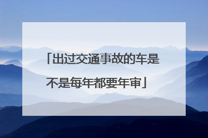 出过交通事故的车是不是每年都要年审