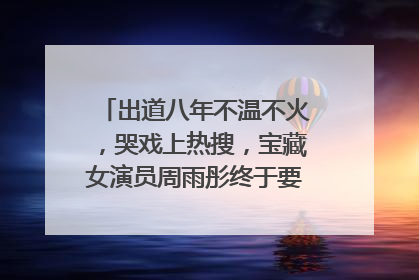 出道八年不温不火，哭戏上热搜，宝藏女演员周雨彤终于要红了，你怎么看？