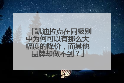 凯迪拉克在同级别中为何可以有那么大幅度的降价，而其他品牌却做不到？