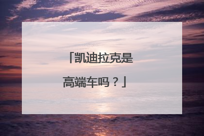 凯迪拉克是高端车吗？