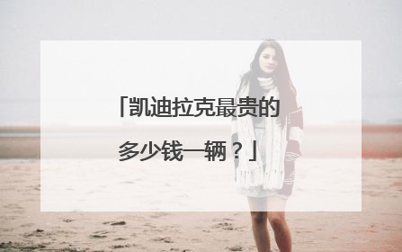 凯迪拉克最贵的多少钱一辆？