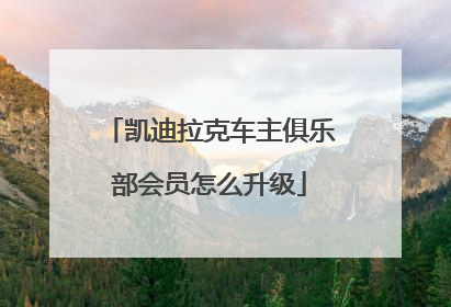 凯迪拉克车主俱乐部会员怎么升级