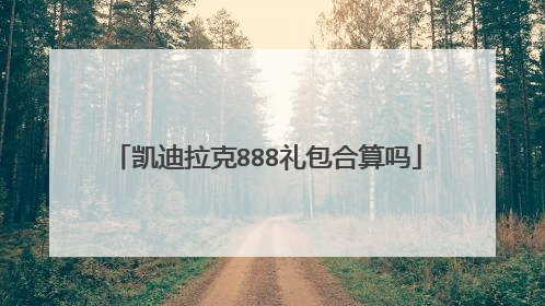 凯迪拉克888礼包合算吗