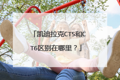 凯迪拉克CT5和CT6区别在哪里？