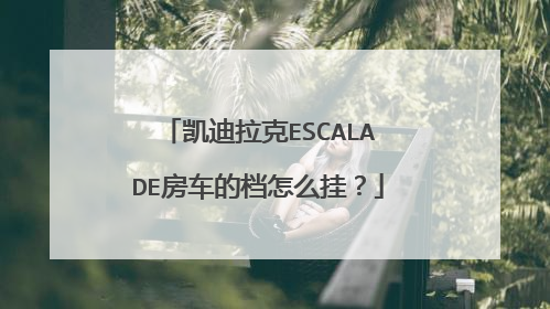 凯迪拉克ESCALADE房车的档怎么挂？