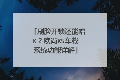 刷脸开锁还能唱K？欧尚X5车载系统功能详解