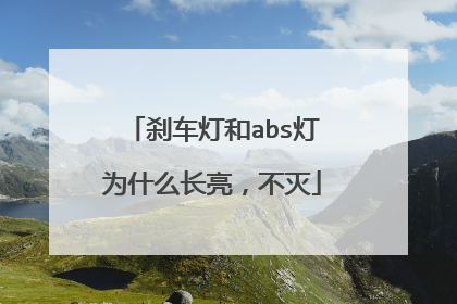 刹车灯和abs灯为什么长亮，不灭