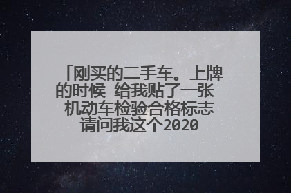刚买的二手车。上牌的时候 给我贴了一张 机动车检验合格标志 请问我这个2020年还需要去验车吗？