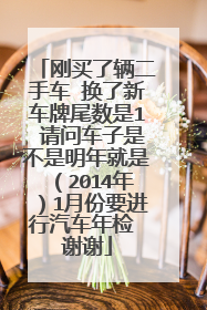 刚买了辆二手车 换了新车牌尾数是1 请问车子是不是明年就是（2014年）1月份要进行汽车年检 谢谢