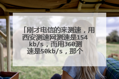刚才电信的来测速，用西安测速网测速是154kb/s，而用360测速是50kb/s，那个准啊？我的网速超慢