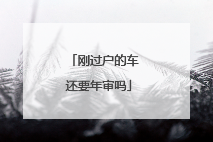 刚过户的车还要年审吗