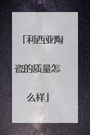 利西亚陶瓷的质量怎么样