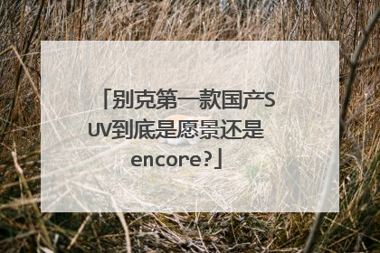 别克第一款国产SUV到底是愿景还是encore?