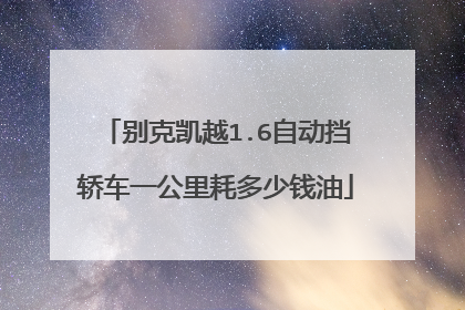 别克凯越1.6自动挡轿车一公里耗多少钱油