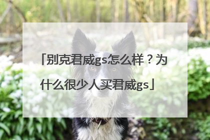 别克君威gs怎么样？为什么很少人买君威gs