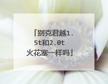 别克君越1.5t和2.0t火花塞一样吗
