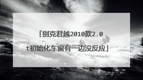 别克君越2010款2.0t初始化车窗有一边没反应