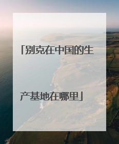 别克在中国的生产基地在哪里