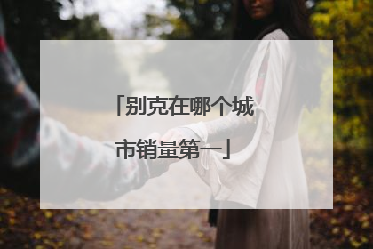 别克在哪个城市销量第一