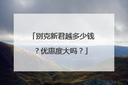 别克新君越多少钱？优惠度大吗？