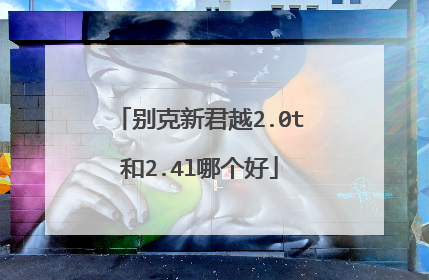 别克新君越2.0t和2.4l哪个好