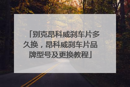 别克昂科威刹车片多久换，昂科威刹车片品牌型号及更换教程