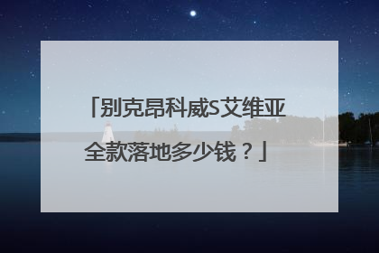 别克昂科威S艾维亚全款落地多少钱？