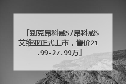 别克昂科威S/昂科威S艾维亚正式上市，售价21.99-27.99万