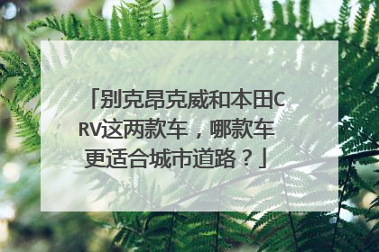 别克昂克威和本田CRV这两款车，哪款车更适合城市道路？