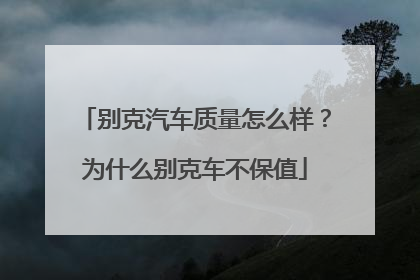 别克汽车质量怎么样？为什么别克车不保值