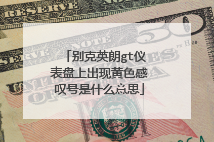 别克英朗gt仪表盘上出现黄色感叹号是什么意思
