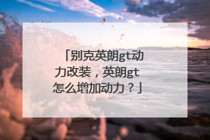 别克英朗gt动力改装，英朗gt怎么增加动力？