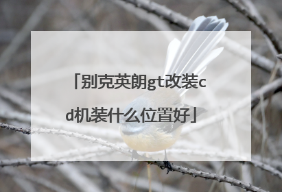 别克英朗gt改装cd机装什么位置好